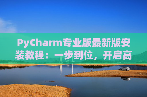 PyCharm专业版最新版安装教程：一步到位，开启高效Python开发之旅